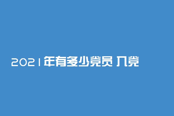 2021年有多少党员 入党流程是什么