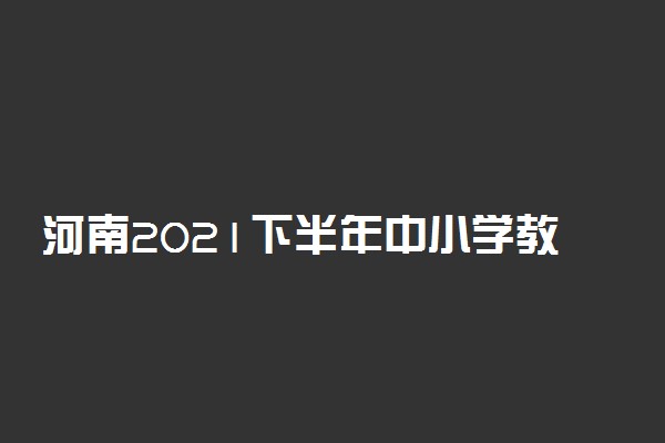 河南2021下半年中小学教师资格考试笔试报名时间及条件