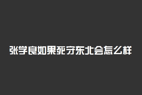 张学良如果死守东北会怎么样