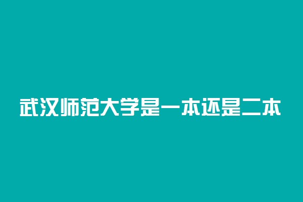 武汉师范大学是一本还是二本 怎么样