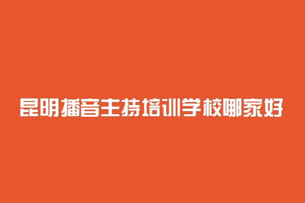 昆明播音主持培训学校哪家好 如何选择