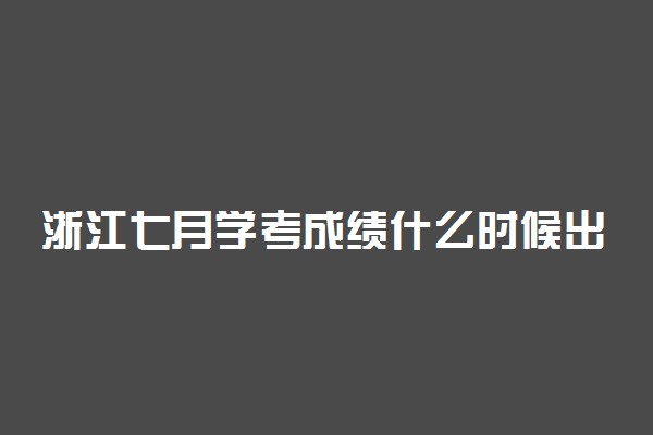 浙江七月学考成绩什么时候出 出成绩时间