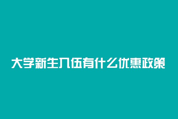 大学新生入伍有什么优惠政策 有哪些好处