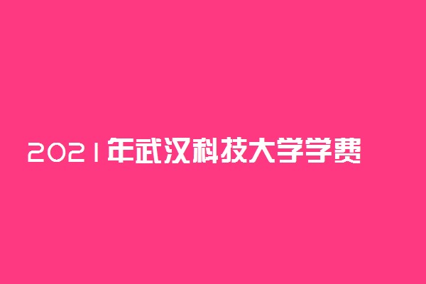 2021年武汉科技大学学费是多少 各专业收费标准一览