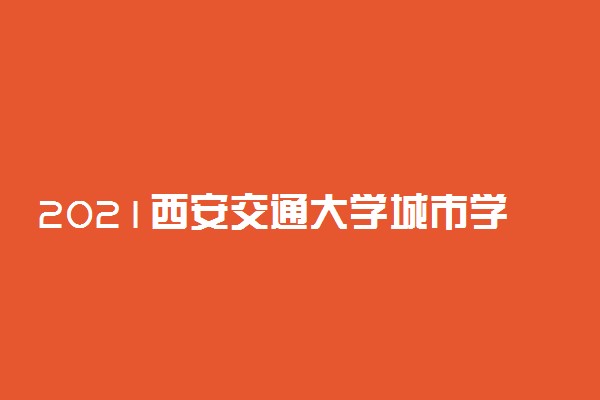 2021西安交通大学城市学院学费 各专业每年多少钱