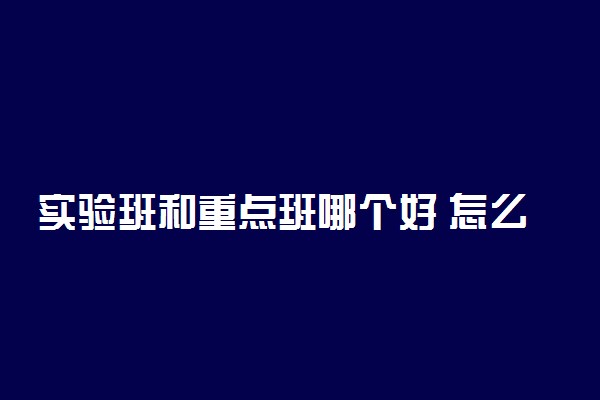 实验班和重点班哪个好 怎么分