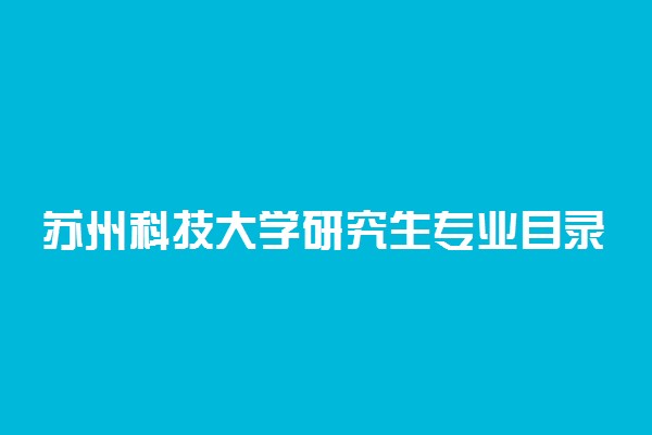 苏州科技大学研究生专业目录 2021招生专业有哪些