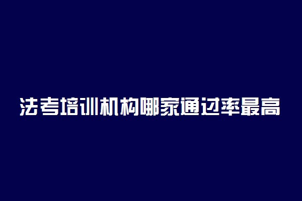 法考培训机构哪家通过率最高 哪家比较好