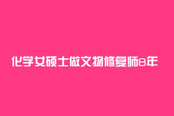 化学女硕士做文物修复师8年