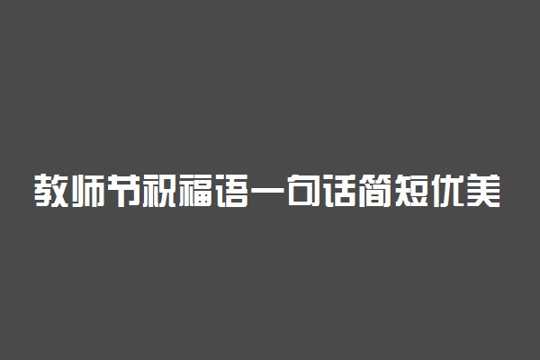 教师节祝福语一句话简短优美