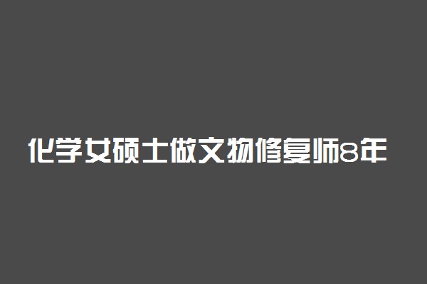 化学女硕士做文物修复师8年 具体怎么回事