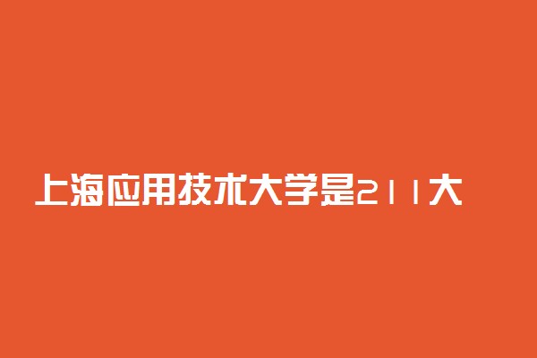 上海应用技术大学是211大学还是985大学?