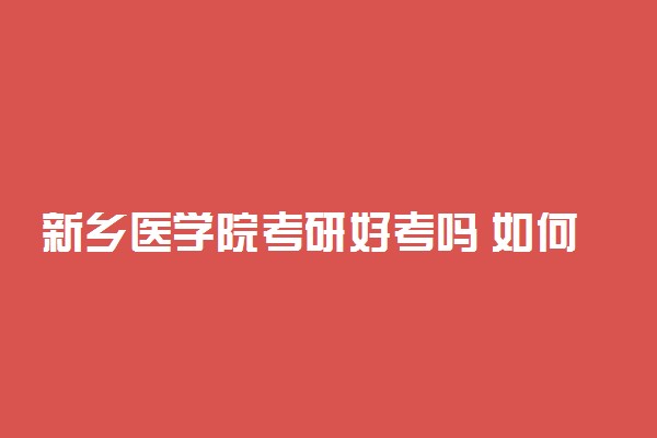 新乡医学院考研好考吗 如何备考