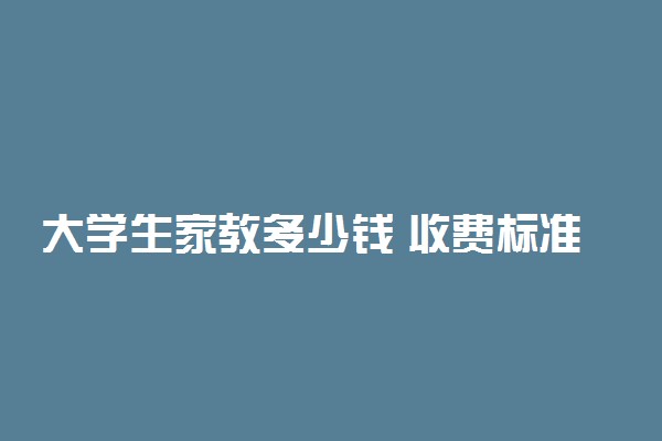 大学生家教多少钱 收费标准是多少
