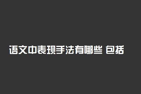 语文中表现手法有哪些 包括哪几种