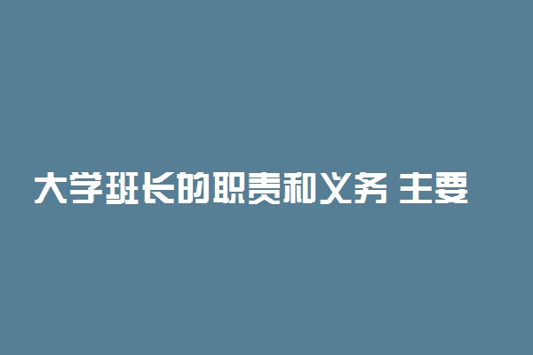 大学班长的职责和义务 主要负责做什么