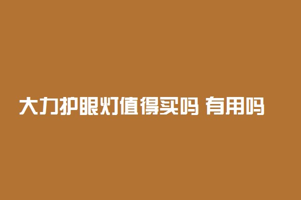大力护眼灯值得买吗 有用吗