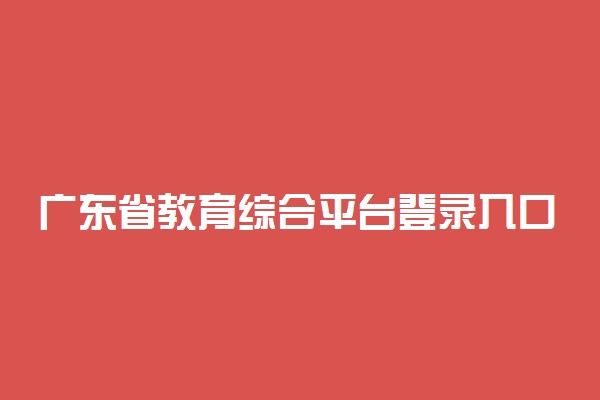广东省教育综合平台登录入口 在哪登陆