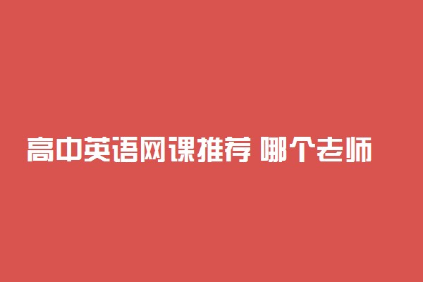 高中英语网课推荐 哪个老师比较好