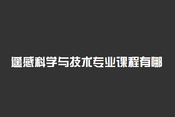 遥感科学与技术专业课程有哪些 主要学什么