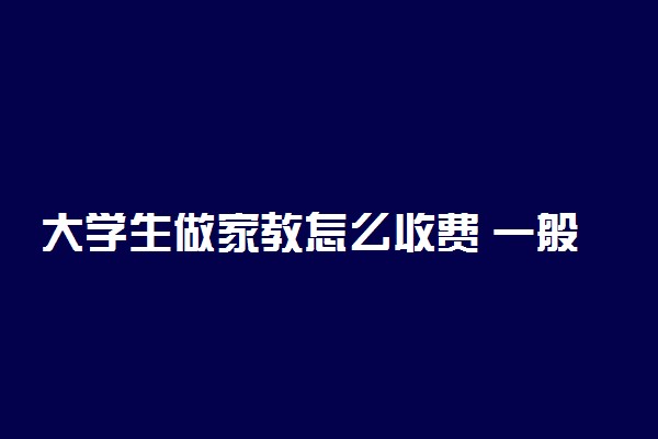大学生做家教怎么收费 一般多少钱