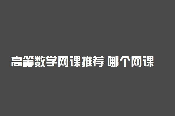 高等数学网课推荐 哪个网课好