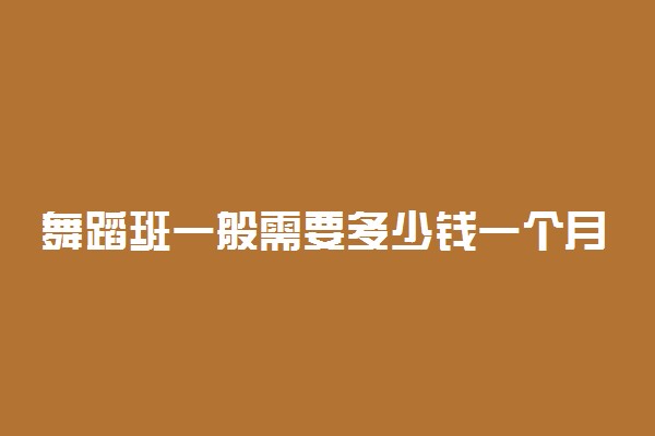 舞蹈班一般需要多少钱一个月 花费大吗