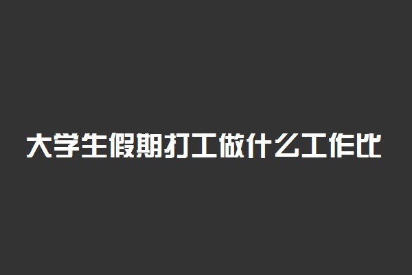 大学生假期打工做什么工作比较好