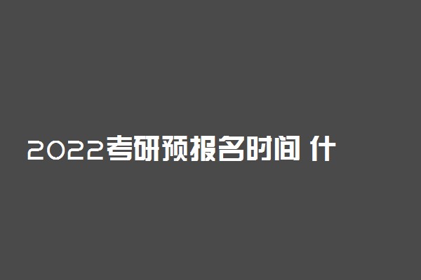 2022考研预报名时间 什么时候报名