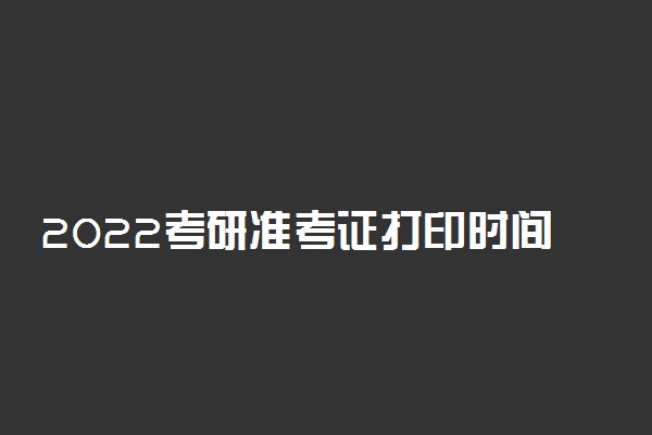 2022考研准考证打印时间及入口