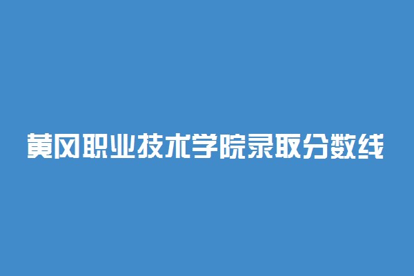 黄冈职业技术学院录取分数线是多少