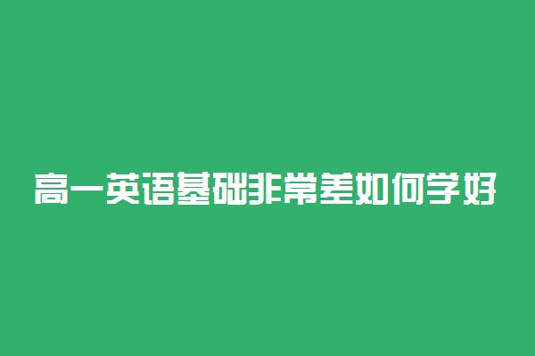 高一英语基础非常差如何学好 有什么窍门