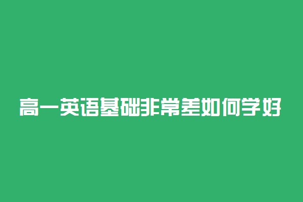 高一英语基础非常差如何学好 有什么窍门