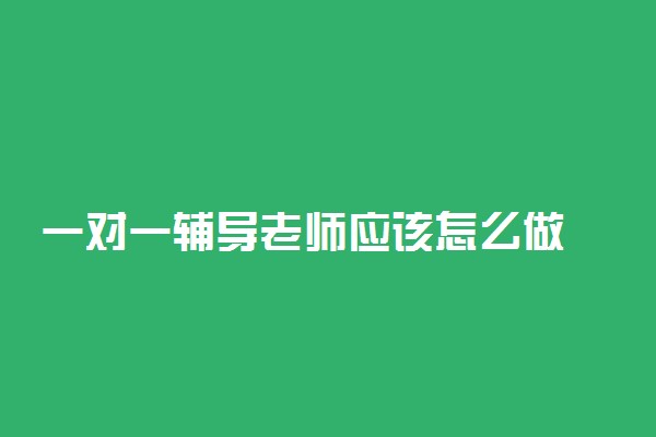 一对一辅导老师应该怎么做 方法是什么