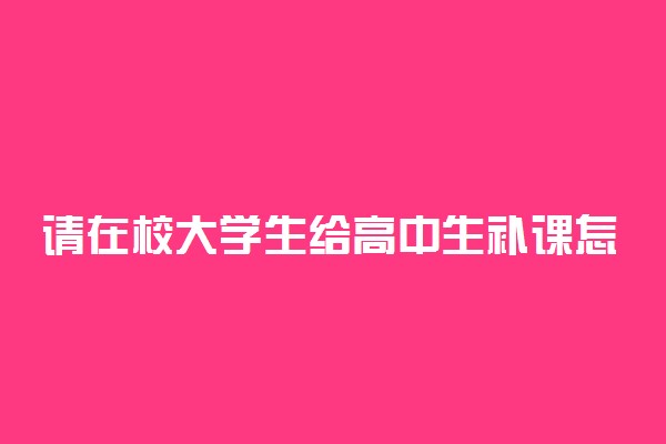 请在校大学生给高中生补课怎么样 好不好