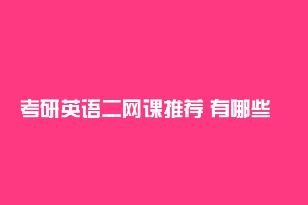 考研英语二网课推荐 有哪些网课比较好