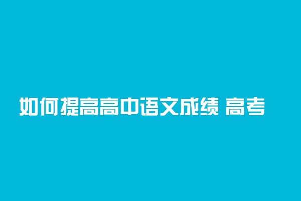 如何提高高中语文成绩 高考语文高分秘籍