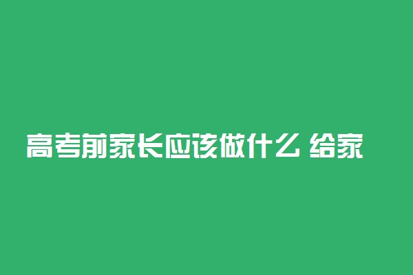 高考前家长应该做什么 给家长的建议