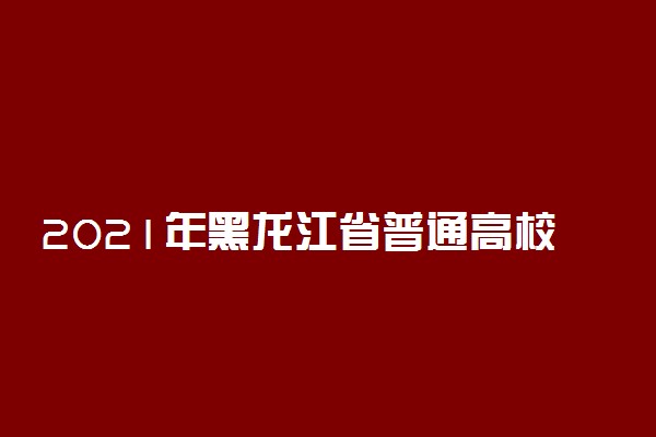 2021年黑龙江省普通高校招生录取完成 共12个批次
