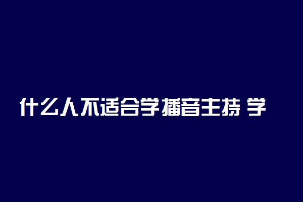 什么人不适合学播音主持 学播音对脸有要求吗