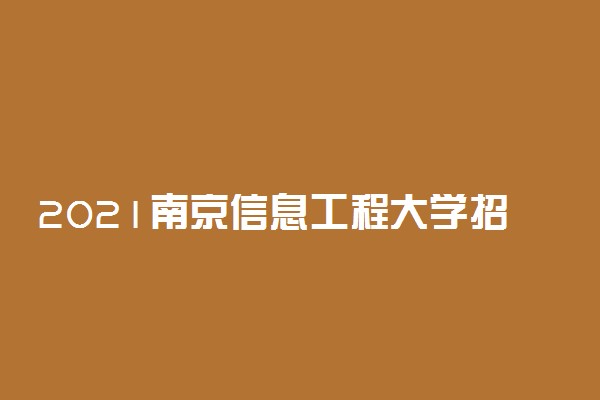 2021南京信息工程大学招生有哪些专业 什么专业就业好