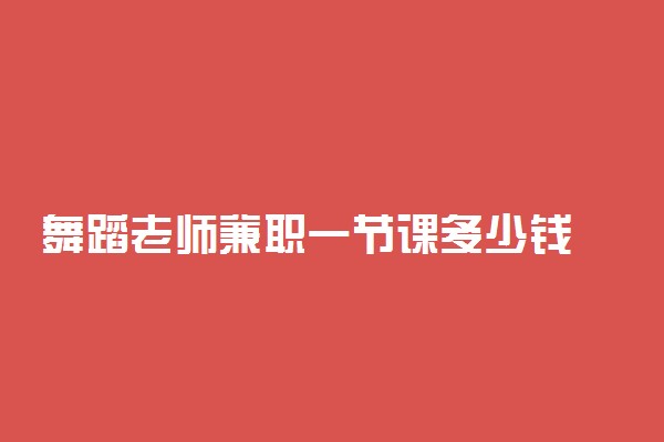 舞蹈老师兼职一节课多少钱 贵不贵