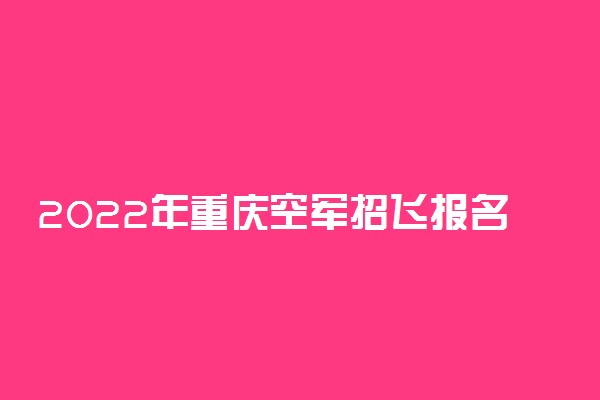 2022年重庆空军招飞报名时间及网址入口