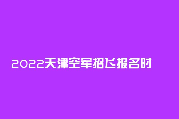 2022天津空军招飞报名时间及入口