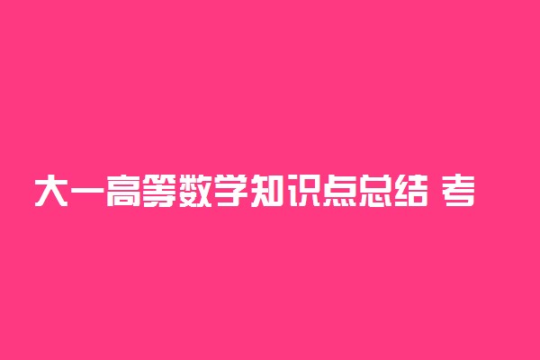 大一高等数学知识点总结 考试要点有哪些