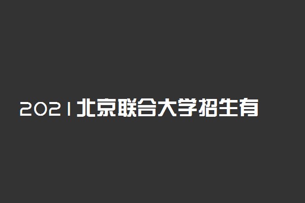 2021北京联合大学招生有哪些专业 什么专业就业好