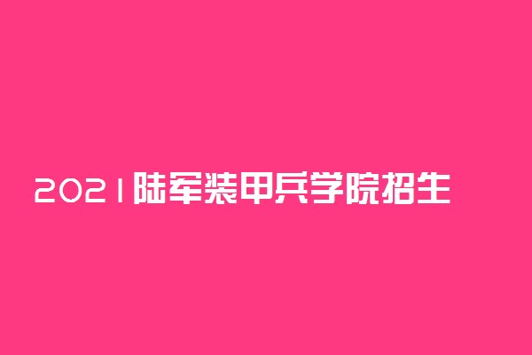 2021陆军装甲兵学院招生有哪些专业 什么专业就业好