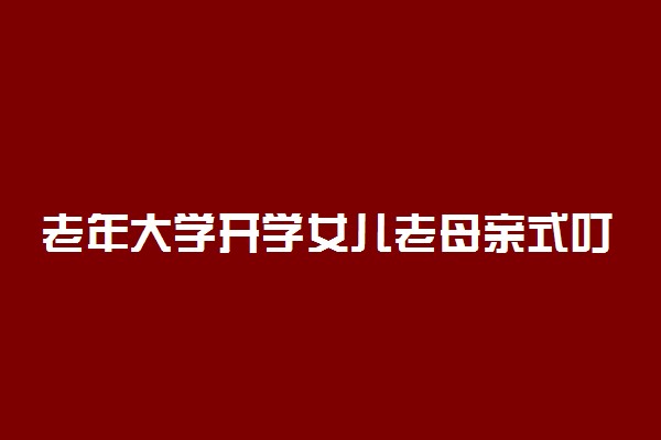 老年大学开学女儿老母亲式叮嘱 具体怎么回事