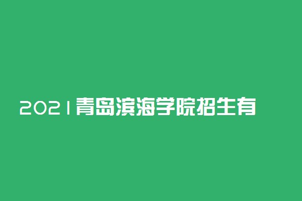 2021青岛滨海学院招生有哪些专业 什么专业就业好