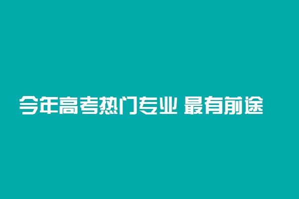 今年高考热门专业 最有前途的专业